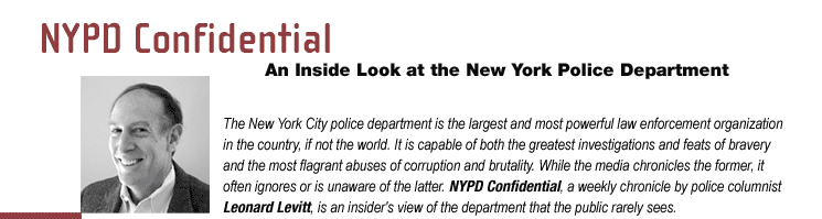 NYPD Confidential - An Inside Look at the New York Police Department.  The New York City police department is the largest and most powerful law enforcement organization in the country, if not the world. It is capable of both the greatest investigations and feats of bravery 
as well as the most flagrant of abuses, both internal and external. While the media chronicles the 
former, it often ignores or is unaware of the latter. NYPD Confidential, a weekly chronicle by police 
columnist Leonard Levitt, is an insider's view of the department that the public rarely sees.